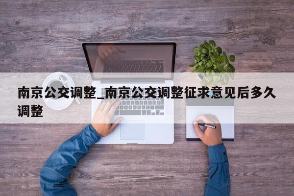 南京公交调整_南京公交调整征求意见后多久调整
