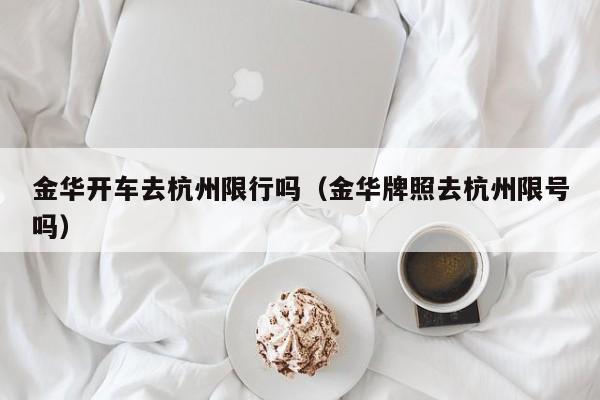 金华开车去杭州限行吗（金华牌照去杭州限号吗）