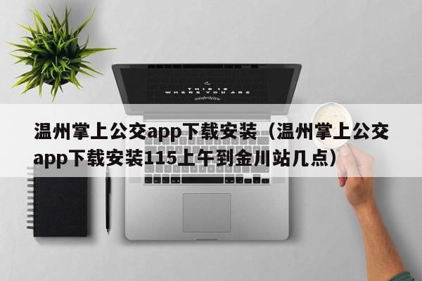 温州掌上公交app下载安装（温州掌上公交app下载安装115上午到金川站几点）