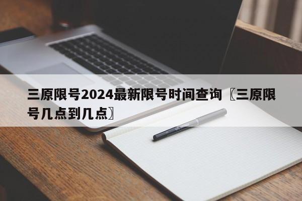 三原限号2024最新限号时间查询〖三原限号几点到几点〗