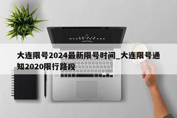 大连限号2024最新限号时间_大连限号通知2020限行路段