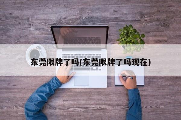 东莞限牌了吗(东莞限牌了吗现在)