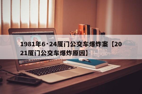 1981年6·24厦门公交车爆炸案【2021厦门公交车爆炸原因】