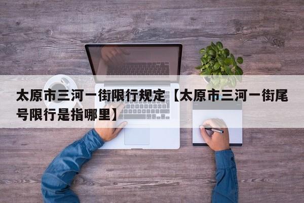 太原市三河一街限行规定【太原市三河一街尾号限行是指哪里】