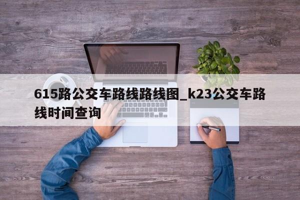 615路公交车路线路线图_k23公交车路线时间查询