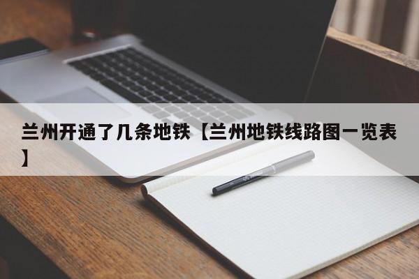 兰州开通了几条地铁【兰州地铁线路图一览表】