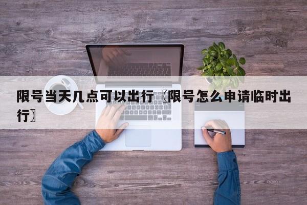 限号当天几点可以出行〖限号怎么申请临时出行〗