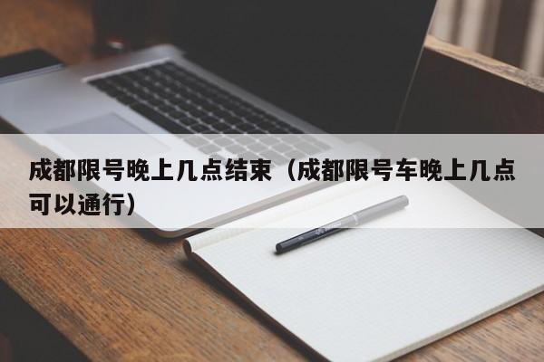 成都限号晚上几点结束（成都限号车晚上几点可以通行）