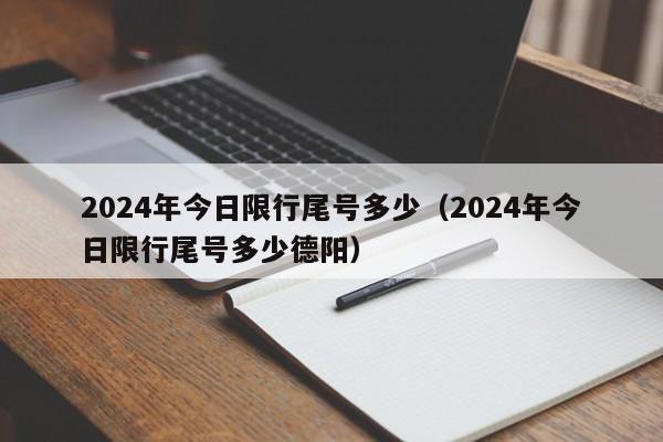 2024年今日限行尾号多少（2024年今日限行尾号多少德阳）