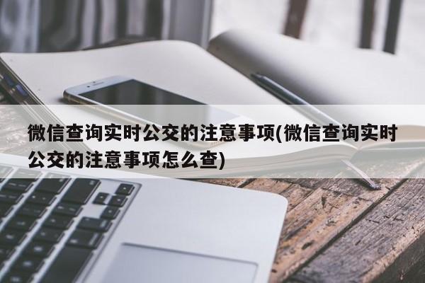 微信查询实时公交的注意事项(微信查询实时公交的注意事项怎么查)