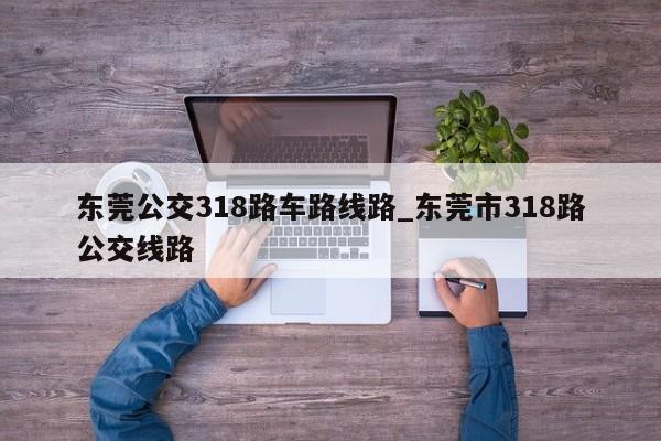 东莞公交318路车路线路_东莞市318路公交线路