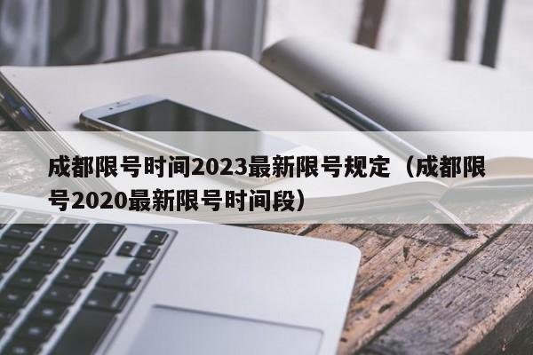 成都限号时间2023最新限号规定（成都限号2020最新限号时间段）
