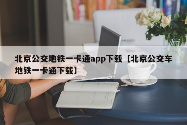 北京公交地铁一卡通app下载【北京公交车地铁一卡通下载】